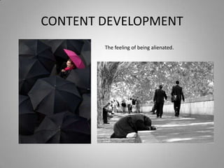 CONTENT DEVELOPMENT
        The feeling of being alienated.
 
