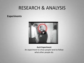 RESEARCH & ANALYSIS
Experiments




                          Asch Experiment
              An experiment to show people tend to follow
                        what other people do.
 