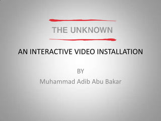 AN INTERACTIVE VIDEO INSTALLATION

              BY
     Muhammad Adib Abu Bakar
 