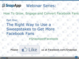 Webinar Series:
                   95
How To Grow, Engage and Convert Facebook Fans

 Part One:

 The Right Way to Use a
 Sweepstakes to Get More
 Facebook Fans
               #SnapApp4Facebook


    Please            us at Facebook.com/SnapApp

                                               1
 
