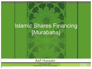 Islamic Shares Financing
       [Murabaha]



          Asif Hussain
                 BE Computers, MBA
       Project Manager / Senior Business Analyst
 