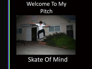 Welcome To My
    Pitch




Skate Of Mind
 