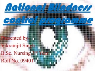 National Blindness
control programme
Presented by-
Vikramjit Singh
B.Sc. Nursing 3rd Year
Roll No. 09401
 
