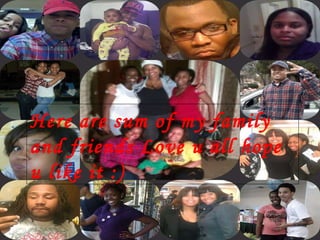 Here are sum of my family and friends Love u all hope u like it :) 