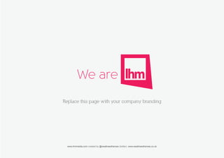 Replace this page with your company branding




  www.lhmmedia.com created by @weallneedheroes (twitter), www.weallneedheroes.co.uk
 