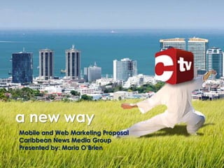 a new way
Mobile and Web Marketing Proposal
Caribbean News Media Group
Presented by: Maria O’Brien
 