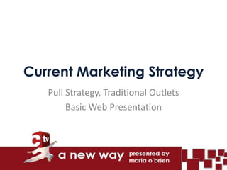 Current Marketing Strategy
   Pull Strategy, Traditional Outlets
        Basic Web Presentation
 