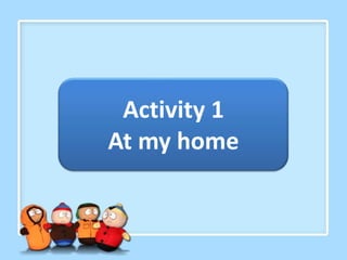 Activity 1
At my home
 