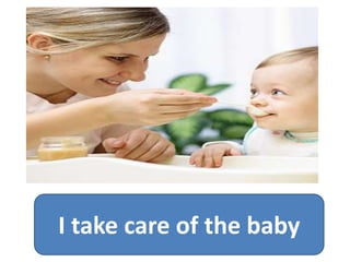 I take care of the baby
 