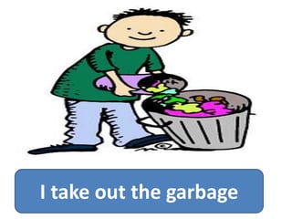 I take out the garbage
 