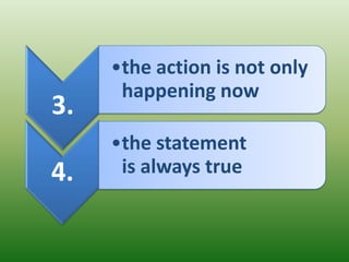 •the action is not only
      happening now
3.
     •the statement
4.    is always true
 