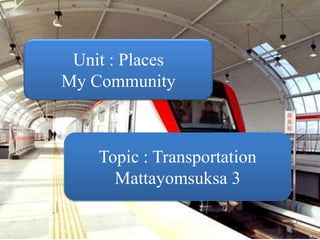 Unit : Places
My Community



    Topic : Transportation
      Mattayomsuksa 3
 