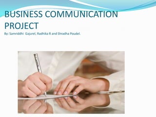 BUSINESS COMMUNICATION
PROJECT
By: Samriddhi Gajurel, Radhika R and Shradha Poudel.
 