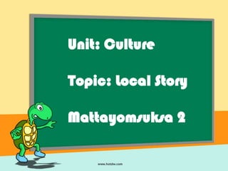 Unit: Culture

Topic: Local Story

Mattayomsuksa 2
 
