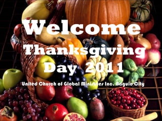 Welcome
Thanksgiving
Day 2011
United Church of Global Ministries Inc. Baguio City

 