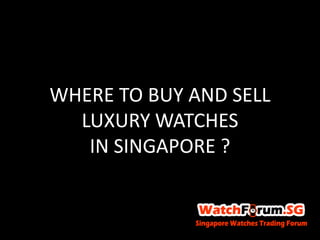 WHERE TO BUY AND SELL
  LUXURY WATCHES
   IN SINGAPORE ?
 