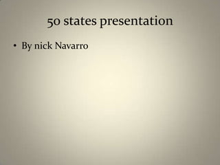 50 states presentation
• By nick Navarro
 