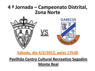 4 ª Jornada – Campeonato Distrital,
            Zona Norte




    Sábado, dia 4/2/2012, pelas 17h30
Pavilhão Centro Cultural Recreativo Segodim
                Monte Real
 