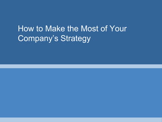 How to Make the Most of Your
Company’s Strategy
 