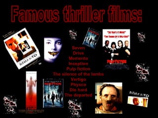 Famous thriller films: Seven Drive Memento Inception Pulp fiction The silence of the lambs Vertigo Physco Die hard The departed 