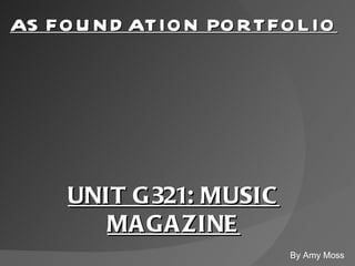 AS FOUNDATION PORTFOLIO UNIT G321: MUSIC MAGAZINE By Amy Moss 