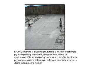 EPDM Membrane is a lightweight,durable & weatherproof single-
ply waterproofing membrane,pefect for wide variety of
application.EPDM waterproofing membrane is an effective & high
performance waterproofong system for contemporary structures
,100% waterproofing mission
 