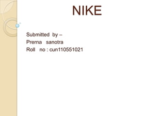 NIKE
Submitted by –
Prerna sanotra
Roll no : cun110551021
 