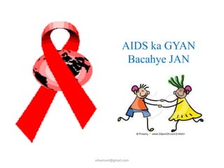 AIDS ka GYAN
               Bacahye JAN




s4samant@gmail.com
 