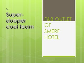 By:




      F&B OUTLET
      OF
      SMERF
      HOTEL
 