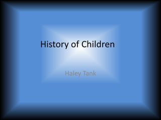 History of Children

      Haley Tank
 