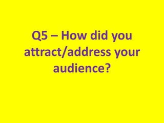 Q5 – How did you
attract/address your
     audience?
 