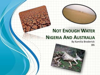 NOT ENOUGH WATER
NIGERIA AND AUSTRALIA
           By Kamilia Broderick
                            8N
 