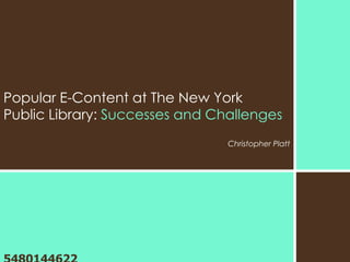 Popular E-Content at The New York
Public Library: Successes and Challenges
                                Christopher Platt
 