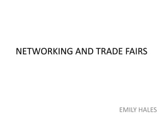 NETWORKING AND TRADE FAIRS




                    EMILY HALES
 