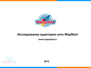 Исследование аудитории сети WapStart
            www.wapstart.ru




                2012
 