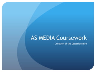 AS MEDIA Coursework
        Creation of the Questionnaire
 