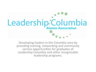Developing leaders in the Columbia area by
providing training, networking and community
    service opportunities for graduates of
 Leadership Columbia and other recognizable
             leadership programs.
 