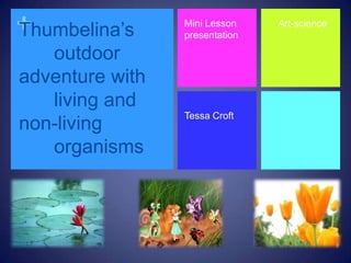 +humbelina’s
T                Mini Lesson
                 presentation
                                Art-science


   outdoor
adventure with
   living and
                 Tessa Croft
non-living
   organisms
 