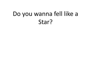 Do you wanna fell like a
        Star?
 
