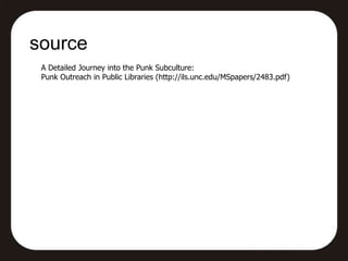 source
 A Detailed Journey into the Punk Subculture:
 Punk Outreach in Public Libraries (http://ils.unc.edu/MSpapers/2483.pdf)
 
