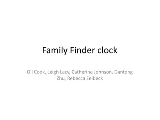 Family Finder clock

Oli Cook, Leigh Lacy, Catherine Johnson, Dantong
              Zhu, Rebecca Eelbeck
 