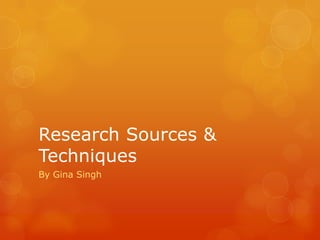 Research Sources &
Techniques
By Gina Singh
 