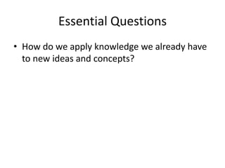 Essential Questions
• How do we apply knowledge we already have
  to new ideas and concepts?
 