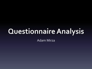 Questionnaire Analysis
        Adam Mirza
 