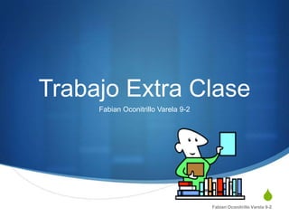 Trabajo Extra Clase
     Fabian Oconitrillo Varela 9-2




                                                             S
                                     Fabian Oconitrillo Varela 9-2
 