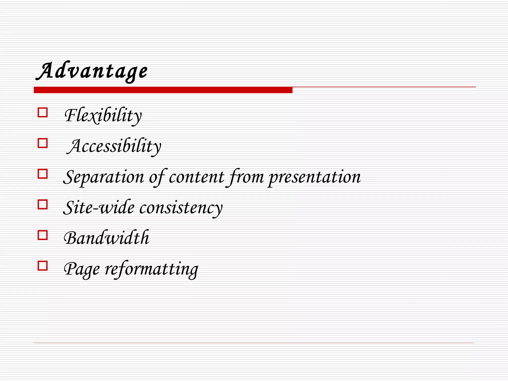 Advantage
   Flexibility
   Accessibility
   Separation of content from presentation
   Site-wide consistency
   Bandwidth
   Page reformatting
 