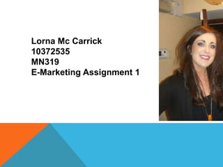 Lorna Mc Carrick
10372535
MN319
E-Marketing Assignment 1
 
