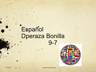 Español
           Dperaza Bonilla
                    9-7


3/5/2012          Darana Peraza Bonilla
 
