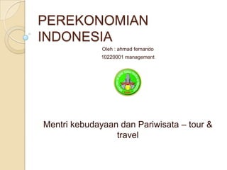 PEREKONOMIAN
INDONESIA
              Oleh : ahmad fernando
              10220001 management




Mentri kebudayaan dan Pariwisata – tour &
                 travel
 