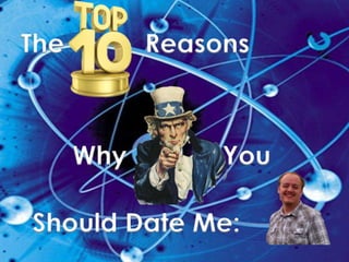The         Reasons



      Why        You

Should Date Me:
 